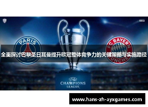 全面探讨巴黎圣日耳曼提升欧冠整体竞争力的关键策略与实施路径