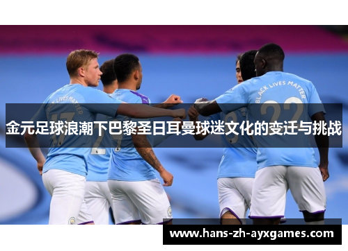 金元足球浪潮下巴黎圣日耳曼球迷文化的变迁与挑战